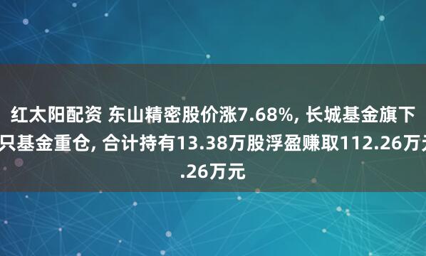 红太阳配资 东山精密股价涨7.68%, 长城基金旗下2只基金重仓, 合计持有13.38万股浮盈赚取112.26万元