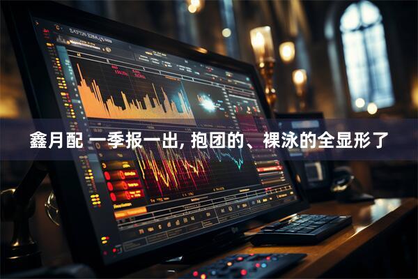 鑫月配 一季报一出, 抱团的、裸泳的全显形了