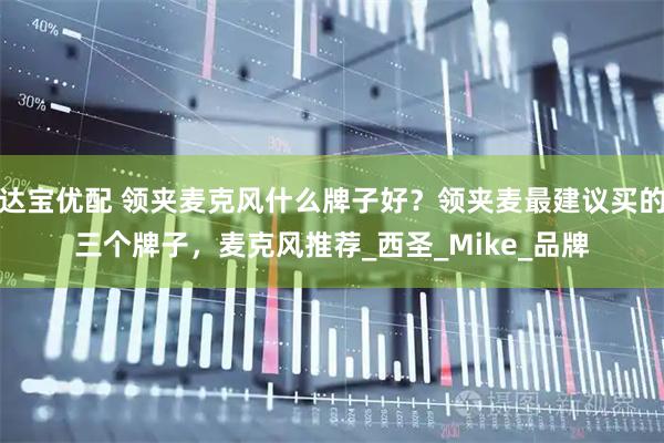 达宝优配 领夹麦克风什么牌子好？领夹麦最建议买的三个牌子，麦克风推荐_西圣_Mike_品牌