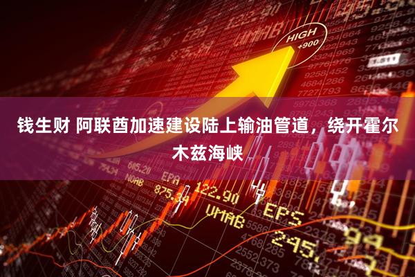钱生财 阿联酋加速建设陆上输油管道，绕开霍尔木兹海峡