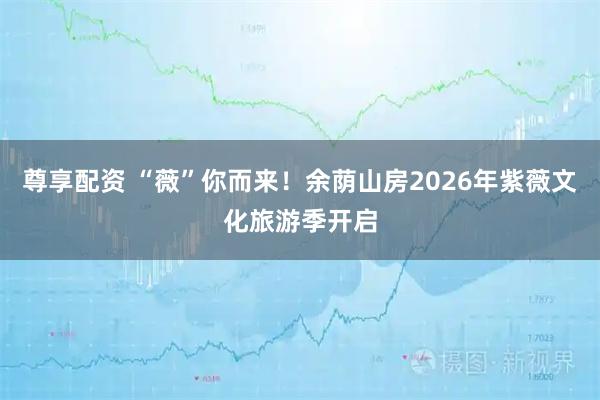 尊享配资 “薇”你而来!余荫山房2026年紫薇文化旅游季开启