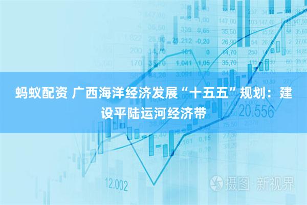 蚂蚁配资 广西海洋经济发展“十五五”规划：建设平陆运河经济带