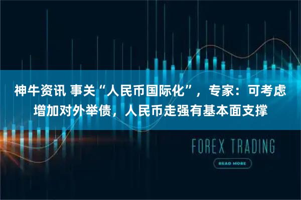 神牛资讯 事关“人民币国际化”,专家:可考虑增加对外举债,人民币走强有基本面支撑